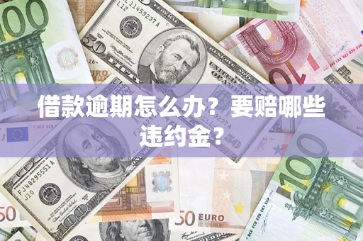 济南借款逾期怎么办？要赔哪些违约金？
