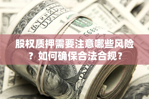 济南股权质押需要注意哪些风险？如何确保合法合规？