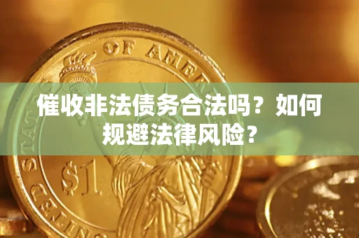 济南催收非法债务合法吗？如何规避法律风险？