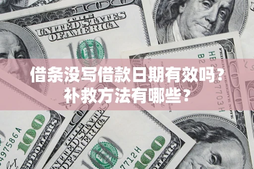 济南借条没写借款日期有效吗?补救方法有哪些? 济南借条没写借款日期有效吗?补救方法有哪些?