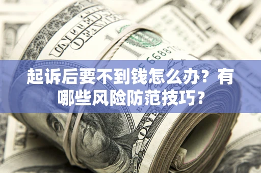 济南起诉后要不到钱怎么办?有哪些风险防范技巧? 济南起诉后要不到钱怎么办?有哪些风险防范技巧?