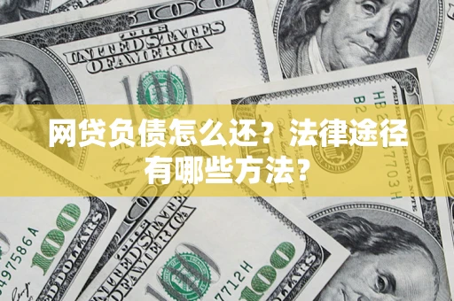 济南网贷负债怎么还？法律途径有哪些方法？