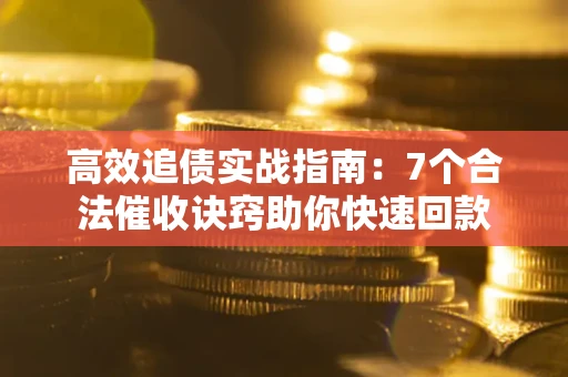 济南高效追债实战指南：7个合法催收诀窍助你快速回款