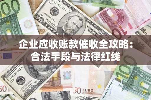 济南企业应收账款催收全攻略：合法手段与法律红线