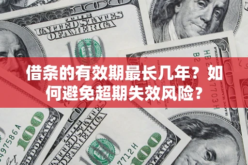 济南借条的有效期最长几年？如何避免超期失效风险？