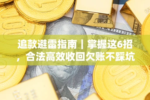 济南追款避雷指南｜掌握这6招，合法高效收回欠账不踩坑