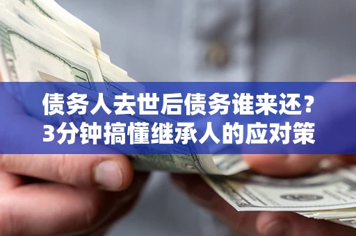 济南债务人去世后债务谁来还？3分钟搞懂继承人的应对策略