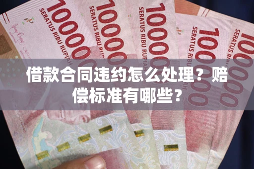 济南借款合同违约怎么处理？赔偿标准有哪些？
