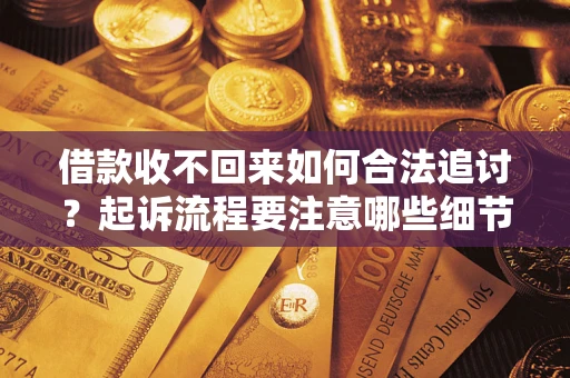 济南借款收不回来如何合法追讨？起诉流程要注意哪些细节？