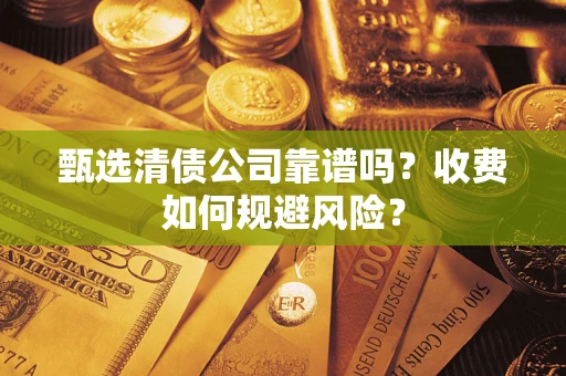 济南甄选清债公司靠谱吗？收费如何规避风险？