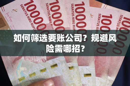 济南如何筛选要账公司？规避风险需哪招？