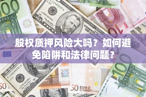 济南股权质押风险大吗？如何避免陷阱和法律问题？
