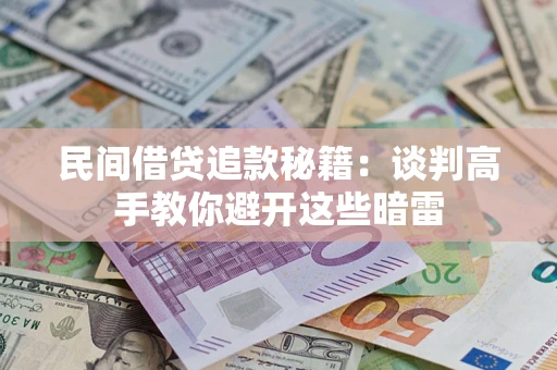 济南民间借贷追款秘籍：谈判高手教你避开这些暗雷