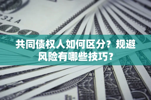 济南共同债权人如何区分？规避风险有哪些技巧？