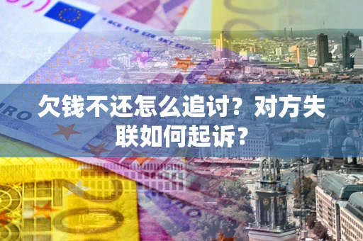 济南欠钱不还怎么追讨？对方失联如何起诉？