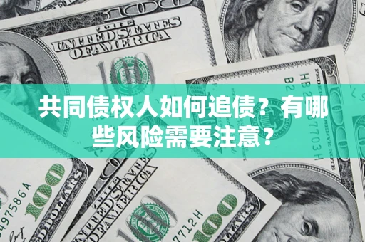 济南共同债权人如何追债？有哪些风险需要注意？