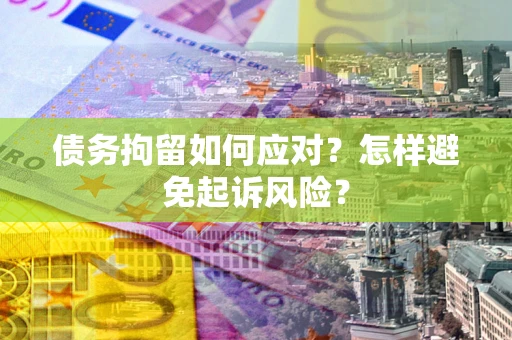 济南债务拘留如何应对？怎样避免起诉风险？