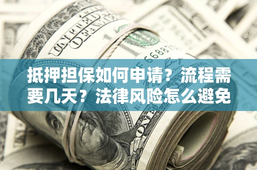 济南抵押担保如何申请？流程需要几天？法律风险怎么避免？避坑指南