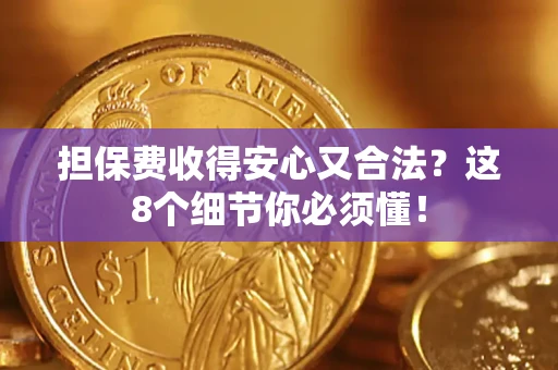 济南担保费收得安心又合法？这8个细节你必须懂！