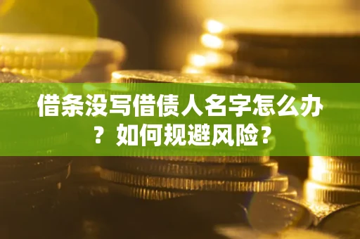 济南借条没写借债人名字怎么办？如何规避风险？