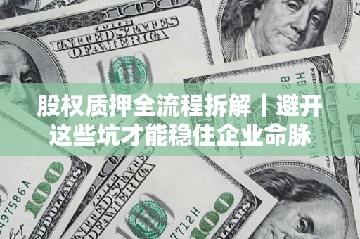 济南股权质押全流程拆解｜避开这些坑才能稳住企业命脉