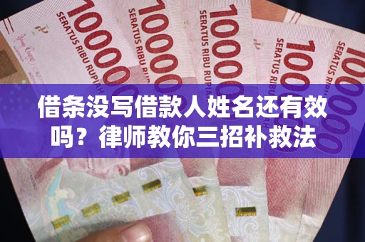 济南借条没写借款人姓名还有效吗？律师教你三招补救法