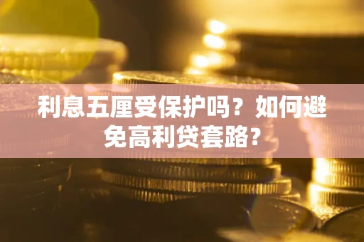 济南利息五厘受保护吗？如何避免高利贷套路？