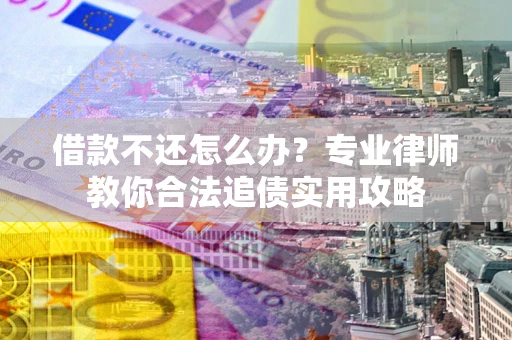 济南借款不还怎么办？专业律师教你合法追债实用攻略