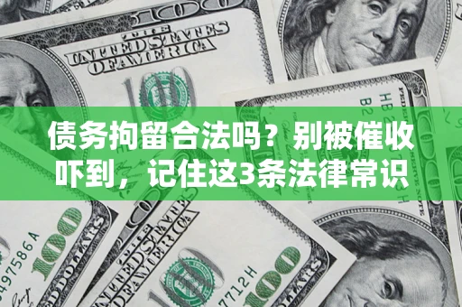 济南债务拘留合法吗?别被催收吓到,记住这3条法律常识 济南债务拘留合法吗?别被催收吓到,记住这3条法律常识