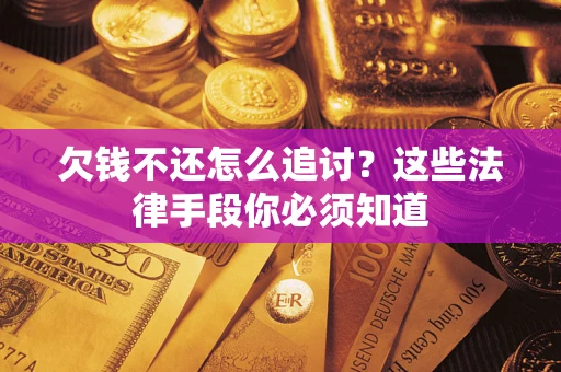 济南欠钱不还怎么追讨？这些法律手段你必须知道