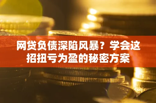济南网贷负债深陷风暴？学会这招扭亏为盈的秘密方案