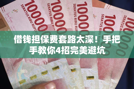济南借钱担保费套路太深！手把手教你4招完美避坑