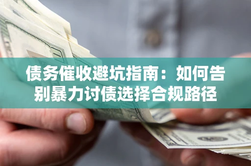 济南债务催收避坑指南：如何告别暴力讨债选择合规路径