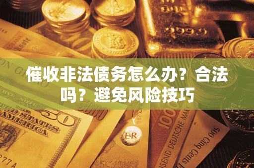 济南催收非法债务怎么办？合法吗？避免风险技巧