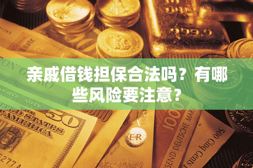 济南亲戚借钱担保合法吗？有哪些风险要注意？