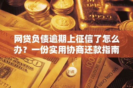 济南网贷负债逾期上征信了怎么办？一份实用协商还款指南请收好