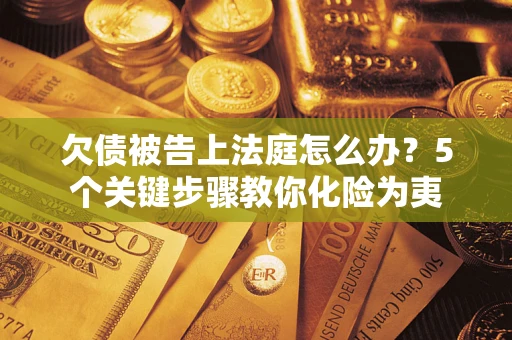 济南欠债被告上法庭怎么办？5个关键步骤教你化险为夷
