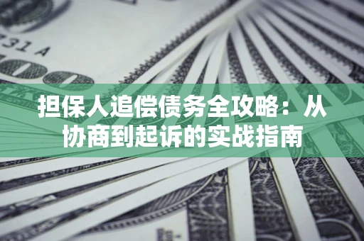 济南担保人追偿债务全攻略:从协商到起诉的实战指南 济南担保人追偿债务全攻略:从协商到起诉的实战指南