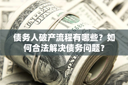 济南债务人破产流程有哪些？如何合法解决债务问题？