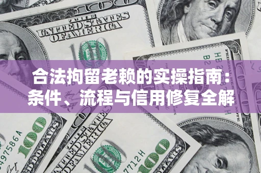 济南合法拘留老赖的实操指南:条件、流程与信用修复全解析 济南合法拘留老赖的实操指南:条件、流程与信用修复全解析