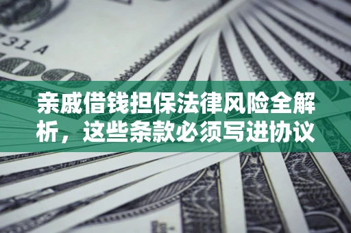 济南亲戚借钱担保法律风险全解析，这些条款必须写进协议