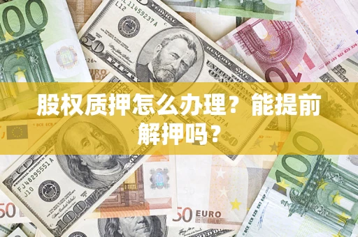 济南股权质押怎么办理？能提前解押吗？