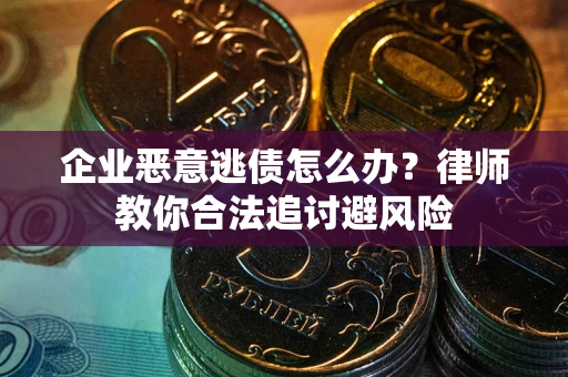 济南企业恶意逃债怎么办？律师教你合法追讨避风险