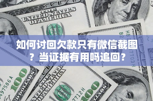 济南如何讨回欠款只有微信截图？当证据有用吗追回？