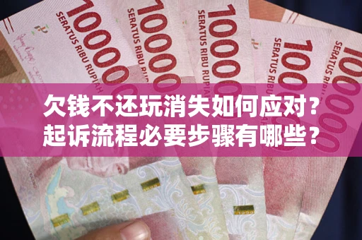 济南欠钱不还玩消失如何应对？起诉流程必要步骤有哪些？
