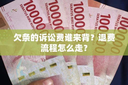 济南欠条的诉讼费谁来背？退费流程怎么走？