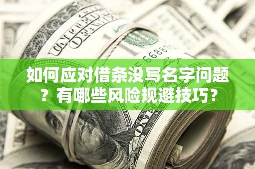 济南如何应对借条没写名字问题？有哪些风险规避技巧？