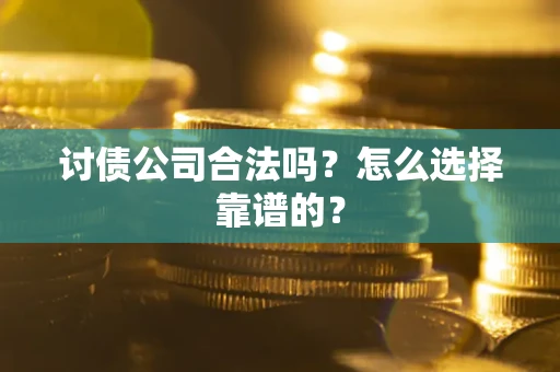 济南讨债公司合法吗？怎么选择靠谱的？