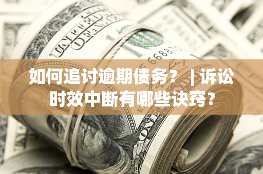 济南如何追讨逾期债务？ | 诉讼时效中断有哪些诀窍？