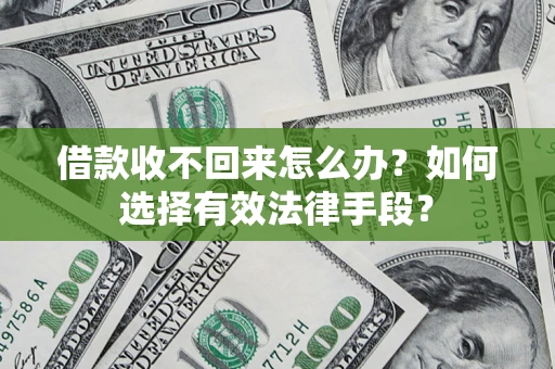 济南借款收不回来怎么办？如何选择有效法律手段？